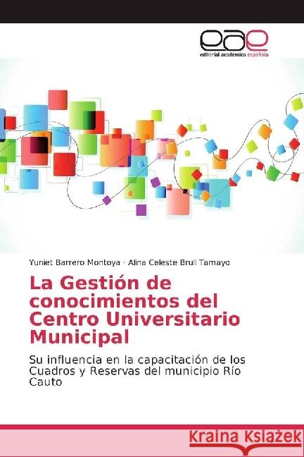 La Gestión de conocimientos del Centro Universitario Municipal : Su influencia en la capacitación de los Cuadros y Reservas del municipio Río Cauto Barrero Montoya, Yuniet; Brull Tamayo, Alina Celeste 9783659655449