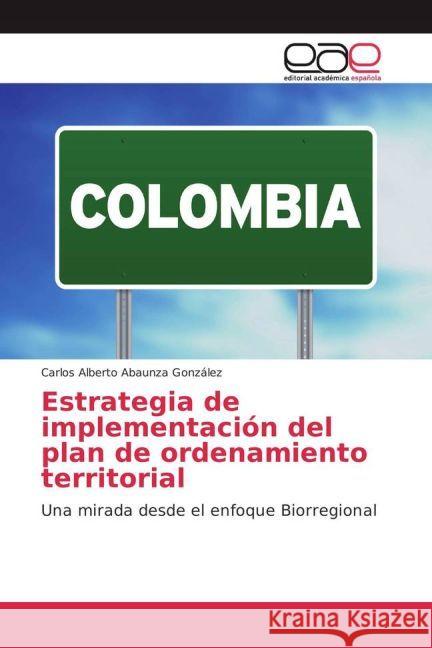 Estrategia de implementación del plan de ordenamiento territorial : Una mirada desde el enfoque Biorregional Abaunza González, Carlos Alberto 9783659655609