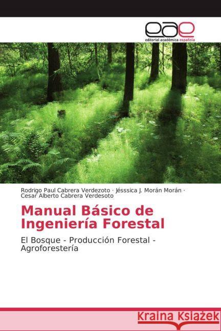 Manual Básico de Ingeniería Forestal : El Bosque - Producción Forestal - Agroforestería Cabrera Verdezoto, Rodrigo Paul; Morán Morán, Jésssica J.; Cabrera Verdesoto, Cesar Alberto 9783659655722