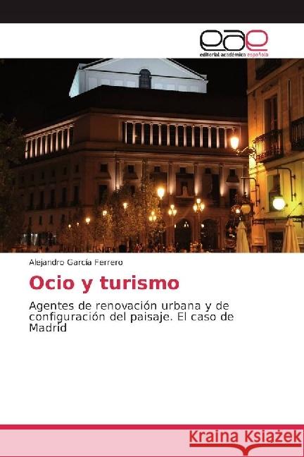 Ocio y turismo : Agentes de renovación urbana y de configuración del paisaje. El caso de Madrid García Ferrero, Alejandro 9783659655814