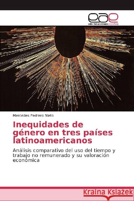 Inequidades de género en tres países latinoamericanos : Análisis comparativo del uso del tiempo y trabajo no remunerado y su valoración económica Pedrero Nieto, Mercedes 9783659655821
