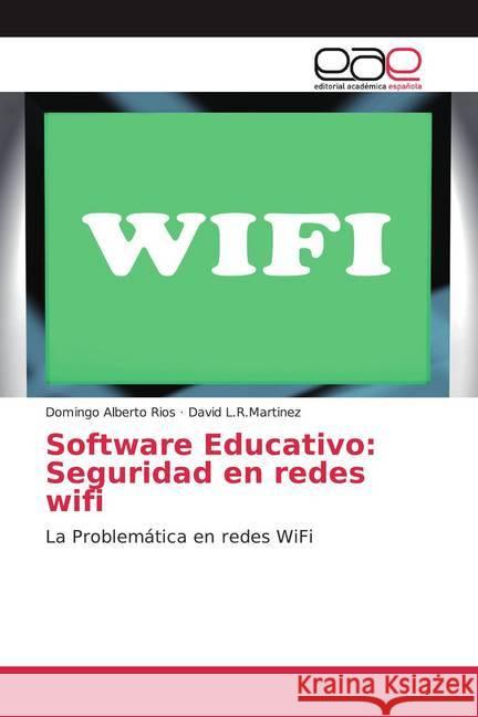 Software Educativo: Seguridad en redes wifi : La Problemática en redes WiFi Rios, Domingo Alberto; L.R.Martinez, David 9783659655883