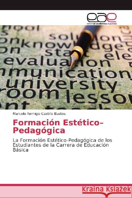 Formación Estético-Pedagógica : La Formación Estético-Pedagógica de los Estudiantes de la Carrera de Educación Básica Castillo Bustos, Marcelo Remigio 9783659656286
