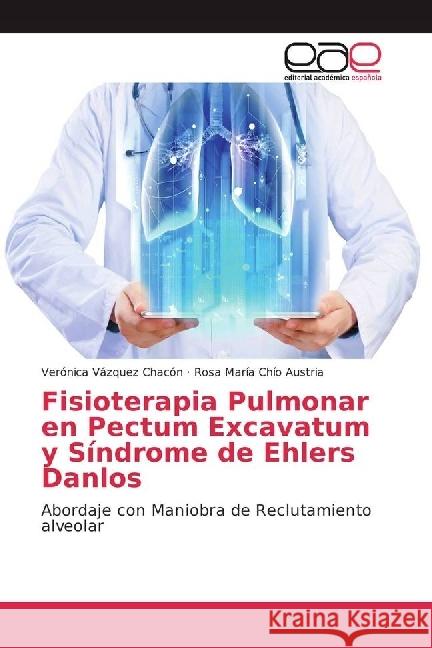 Fisioterapia Pulmonar en Pectum Excavatum y Síndrome de Ehlers Danlos : Abordaje con Maniobra de Reclutamiento alveolar Vázquez Chacón, Verónica; Chío Austria, Rosa María 9783659656514