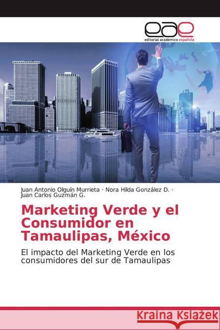 Marketing Verde y el Consumidor en Tamaulipas, México : El impacto del Marketing Verde en los consumidores del sur de Tamaulipas Olguín Murrieta, Juan Antonio; González D., Nora Hilda; Guzmán G., Juan Carlos 9783659657405