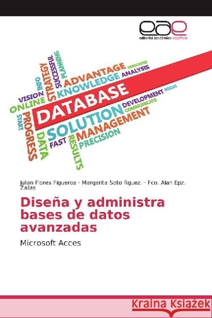 Diseña y administra bases de datos avanzadas : Microsoft Acces Flores Figueroa, Julian; Soto Rguez., Margarita; Epz. zallas, Fco. Alan 9783659657962