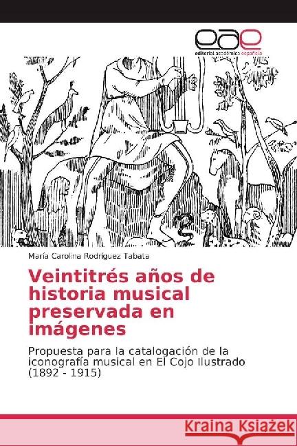 Veintitrés años de historia musical preservada en imágenes : Propuesta para la catalogación de la iconografía musical en El Cojo Ilustrado (1892 - 1915) Rodríguez Tabata, María Carolina 9783659658211