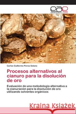 Procesos alternativos al cianuro para la disolución de oro Perea Solano, Carlos Guillermo 9783659659324