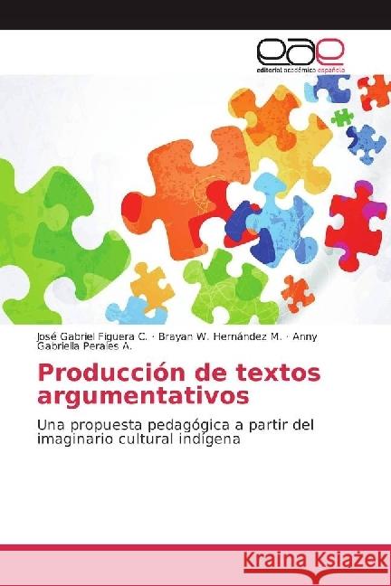 Producción de textos argumentativos : Una propuesta pedagógica a partir del imaginario cultural indígena Figuera C., José Gabriel; Hernández M., Brayan W.; Perales A., Anny Gabriella 9783659659362 Editorial Académica Española