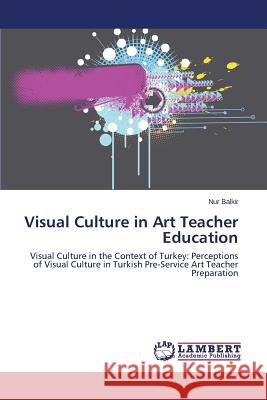 Visual Culture in Art Teacher Education Balkir Nur 9783659660771 LAP Lambert Academic Publishing