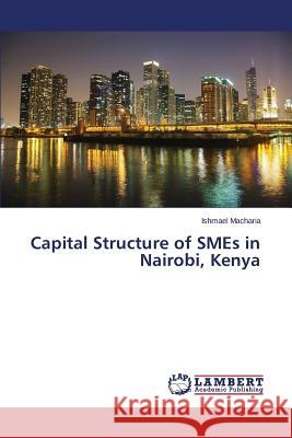 Capital Structure of SMEs in Nairobi, Kenya Macharia Ishmael 9783659660948 LAP Lambert Academic Publishing