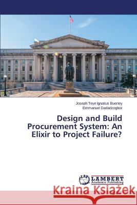 Design and Build Procurement System: An Elixir to Project Failure? Buertey Joseph Teye Ignatius             Dadadzogbor Emmanuel 9783659661976 LAP Lambert Academic Publishing