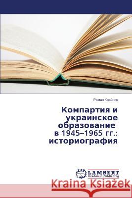 Kompartiya i ukrainskoe obrazovanie v 1945-1965 gg.: istoriografiya Kraynik Roman 9783659662843 LAP Lambert Academic Publishing