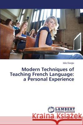 Modern Techniques of Teaching French Language: a Personal Experience Giurgiu Iulia 9783659663543