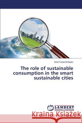 The role of sustainable consumption in the smart sustainable cities Costa Echaniz Oriol 9783659664007