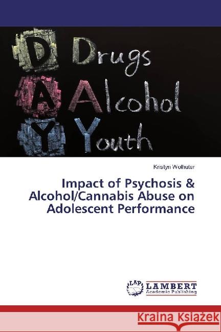 Impact of Psychosis & Alcohol/Cannabis Abuse on Adolescent Performance Wolhuter, Kristyn 9783659664144