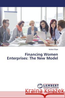 Financing Women Enterprises: The New Model Ekpe Isidore 9783659664274 LAP Lambert Academic Publishing