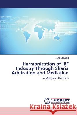 Harmonization of IBF Industry Through Sharia Arbitration and Mediation Khaliq Ahmad 9783659664885