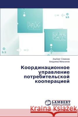 Koordinatsionnoe upravlenie potrebitel'skoy kooperatsiey Semenov Al'bert                          Mel'nikov Vladimir 9783659665585