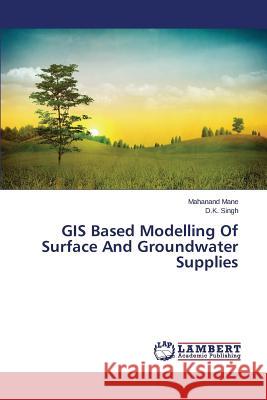 GIS Based Modelling Of Surface And Groundwater Supplies Mane Mahanand, Singh D K 9783659666186