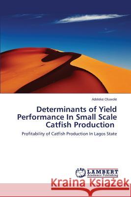 Determinants of Yield Performance In Small Scale Catfish Production Oluwole Adeleke 9783659666995 LAP Lambert Academic Publishing