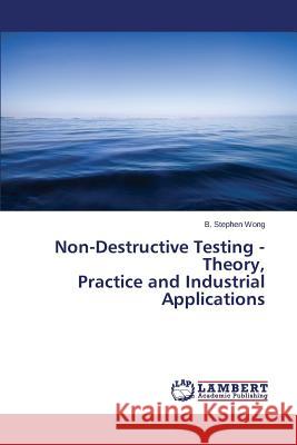 Non-Destructive Testing - Theory, Practice and Industrial Applications Wong B. Stephen 9783659667565 LAP Lambert Academic Publishing