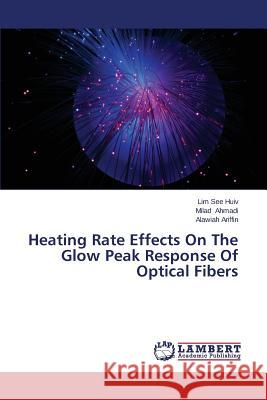 Heating Rate Effects On The Glow Peak Response Of Optical Fibers See Huiv Lim                             Ahmadi Milad                             Ariffin Alawiah 9783659667770 LAP Lambert Academic Publishing