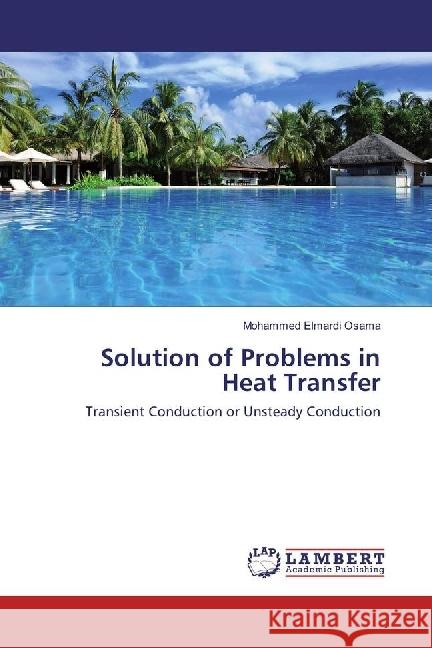 Solution of Problems in Heat Transfer : Transient Conduction or Unsteady Conduction Osama, Mohammed Elmardi 9783659668227 LAP Lambert Academic Publishing