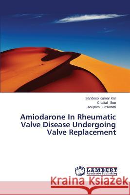 Amiodarone In Rheumatic Valve Disease Undergoing Valve Replacement Kar Sandeep Kumar                        Sen Chaitali                             Goswami Anupam 9783659668630 LAP Lambert Academic Publishing