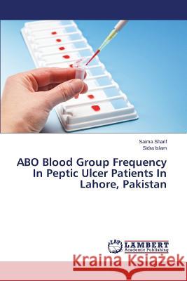 ABO Blood Group Frequency In Peptic Ulcer Patients In Lahore, Pakistan Islam Sidra                              Sharif Saima 9783659668791