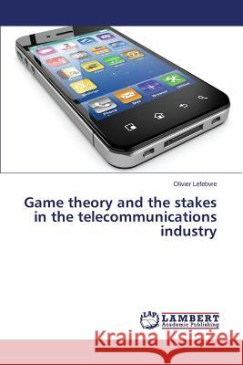 Game theory and the stakes in the telecommunications industry Lefebvre Olivier 9783659669118