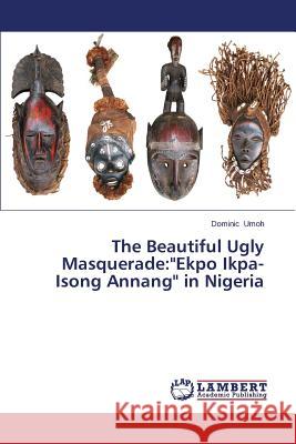 The Beautiful Ugly Masquerade: Ekpo Ikpa-Isong Annang in Nigeria Umoh Dominic 9783659669774