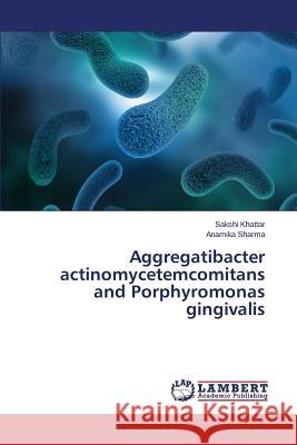 Aggregatibacter actinomycetemcomitans and Porphyromonas gingivalis Khattar Sakshi                           Sharma Anamika 9783659669811 LAP Lambert Academic Publishing