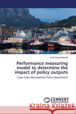 Performance measuring model to determine the impact of policy outputs Maxwell Kevin David 9783659671241 LAP Lambert Academic Publishing