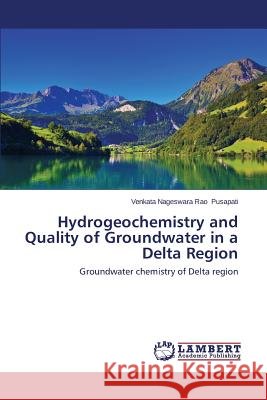 Hydrogeochemistry and Quality of Groundwater in a Delta Region Pusapati Venkata Nageswara Rao 9783659671975