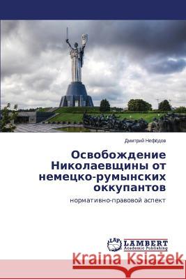 Osvobozhdenie Nikolaevshchiny ot nemetsko-rumynskikh okkupantov Nefyedov Dmitriy 9783659672651 LAP Lambert Academic Publishing