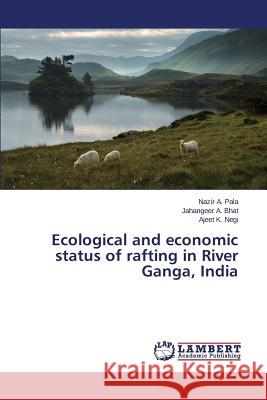 Ecological and economic status of rafting in River Ganga, India Pala Nazir a.                            Bhat Jahangeer a.                        Negi Ajeet K. 9783659672903