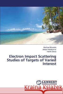 Electron Impact Scattering Studies of Targets of Varied Interest Bhutadia Harshad                         Vinodkumar Minaxi                        Desai Hardik 9783659673146 LAP Lambert Academic Publishing