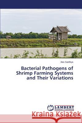 Bacterial Pathogens of Shrimp Farming Systems and Their Variations Santhiya Anix 9783659673283