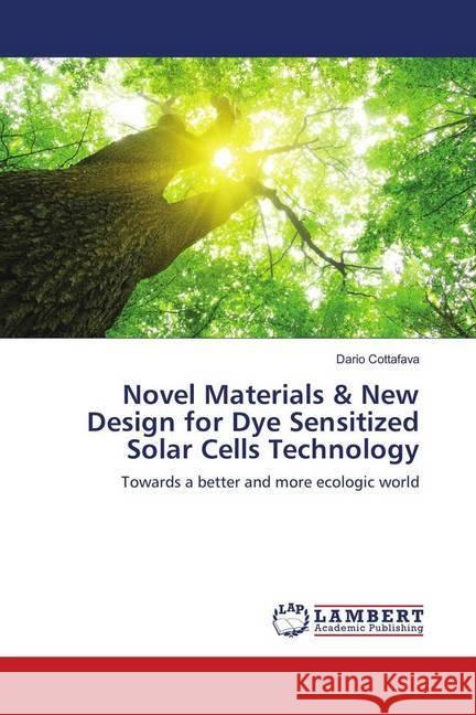 Novel Materials & New Design for Dye Sensitized Solar Cells Technology : Towards a better and more ecologic world Cottafava, Dario 9783659673375