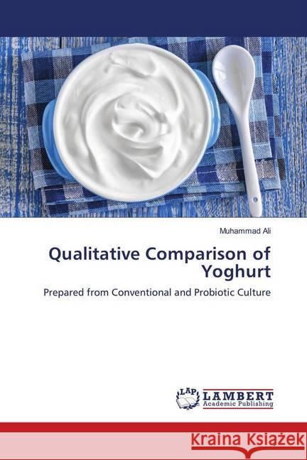 Qualitative Comparison of Yoghurt : Prepared from Conventional and Probiotic Culture Ali, Muhammad 9783659673412 LAP Lambert Academic Publishing