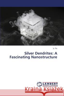 Silver Dendrites: A Fascinating Nanostructure Fu Li 9783659673924 LAP Lambert Academic Publishing