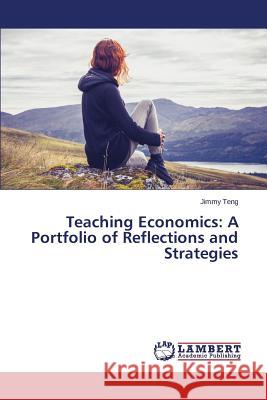 Teaching Economics: A Portfolio of Reflections and Strategies Teng Jimmy 9783659674594