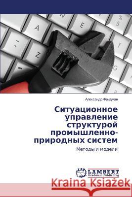 Situatsionnoe upravlenie strukturoy promyshlenno-prirodnykh sistem Fridman Aleksandr 9783659675379 LAP Lambert Academic Publishing