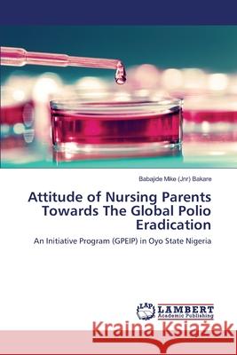 Attitude of Nursing Parents Towards The Global Polio Eradication Bakare, Babajide Mike (Jnr) 9783659675744 LAP Lambert Academic Publishing