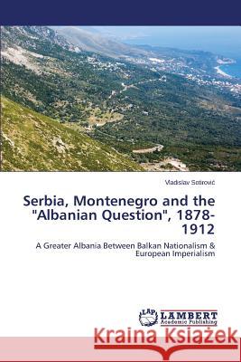 Serbia, Montenegro and the Albanian Question, 1878-1912 Sotirovic Vladislav 9783659675911