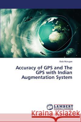 Accuracy of GPS and The GPS with Indian Augmentation System Murugan Bala 9783659676130