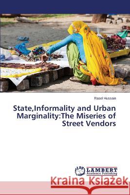 State, Informality and Urban Marginality: The Miseries of Street Vendors Hussain Rasel 9783659676284