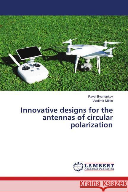 Innovative designs for the antennas of circular polarization Bychenkov, Pavel; Milkin, Vladimir 9783659676482 LAP Lambert Academic Publishing