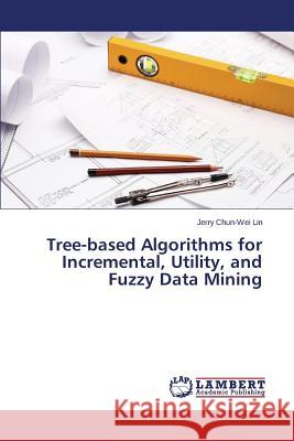 Tree-based Algorithms for Incremental, Utility, and Fuzzy Data Mining Lin Jerry Chun-Wei 9783659677229